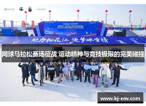 网球马拉松赛场征战 运动精神与竞技极限的完美碰撞