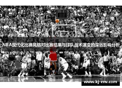 NBA现代化比赛风格对比赛结果与球队战术演变的深远影响分析